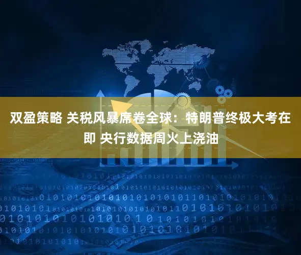 双盈策略 关税风暴席卷全球：特朗普终极大考在即 央行数据周火上浇油