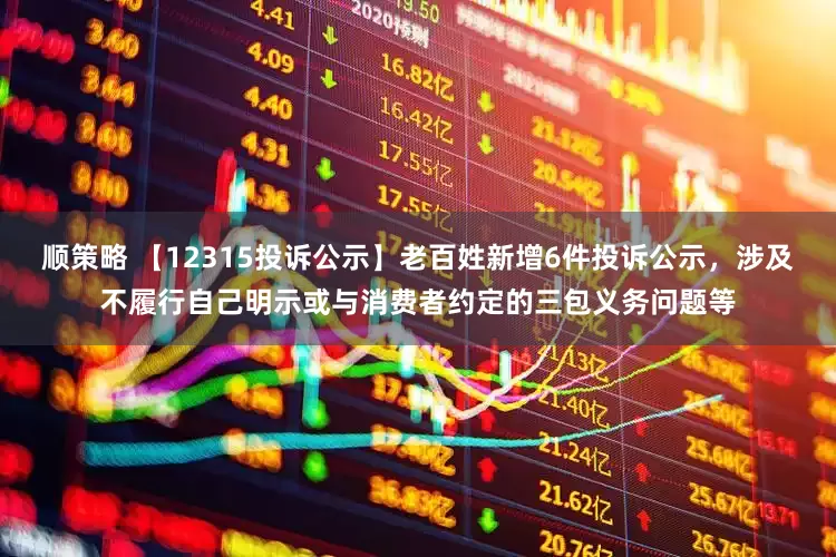 顺策略 【12315投诉公示】老百姓新增6件投诉公示，涉及不履行自己明示或与消费者约定的三包义务问题等
