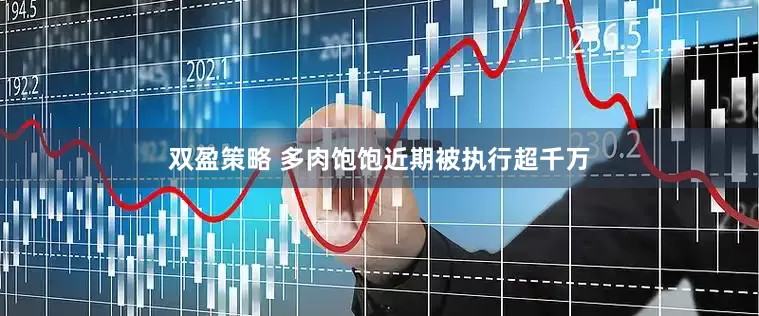 双盈策略 多肉饱饱近期被执行超千万
