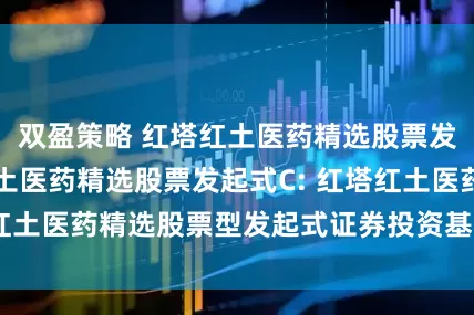 双盈策略 红塔红土医药精选股票发起式A,红塔红土医药精选股票发起式C: 红塔红土医药精选股票型发起式证券投资基金分红公告
