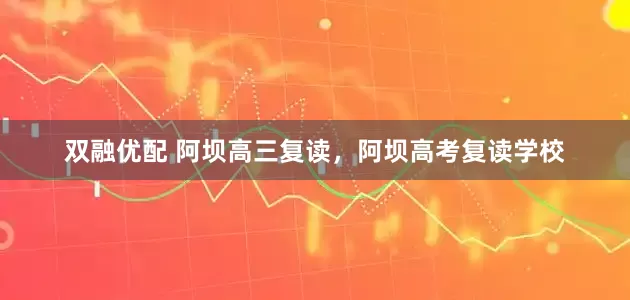 双融优配 阿坝高三复读，阿坝高考复读学校
