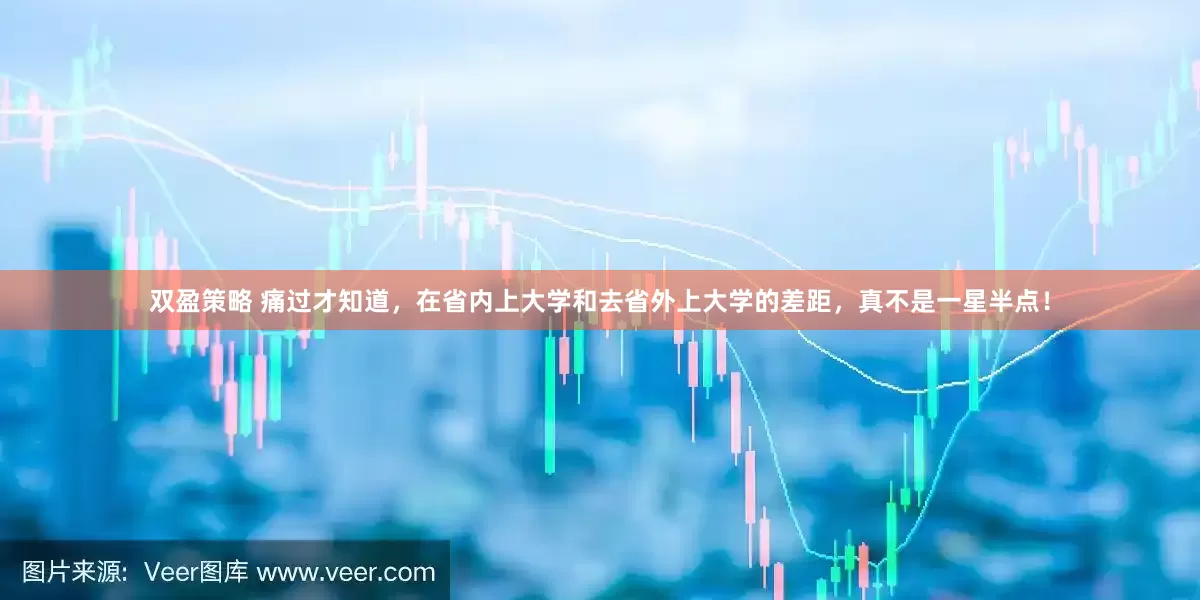 双盈策略 痛过才知道，在省内上大学和去省外上大学的差距，真不是一星半点！