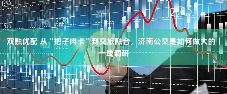 双融优配 从“把子肉卡”到交旅融合，济南公交是如何做大的｜一线调研
